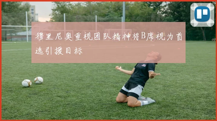 穆里尼奥重视团队精神将B席视为首选引援目标
