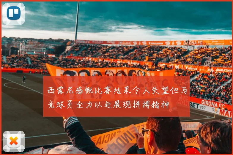 西蒙尼感慨比赛结果令人失望但马竞球员全力以赴展现拼搏精神