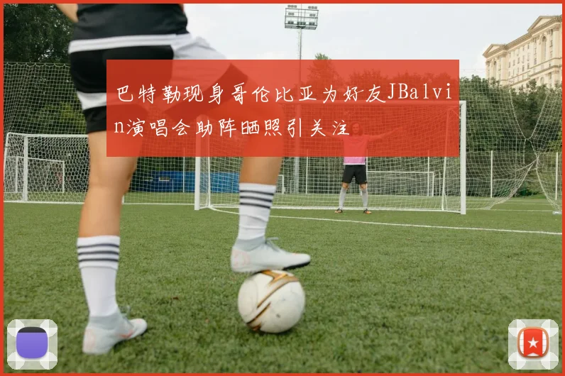 巴特勒现身哥伦比亚为好友JBalvin演唱会助阵晒照引关注