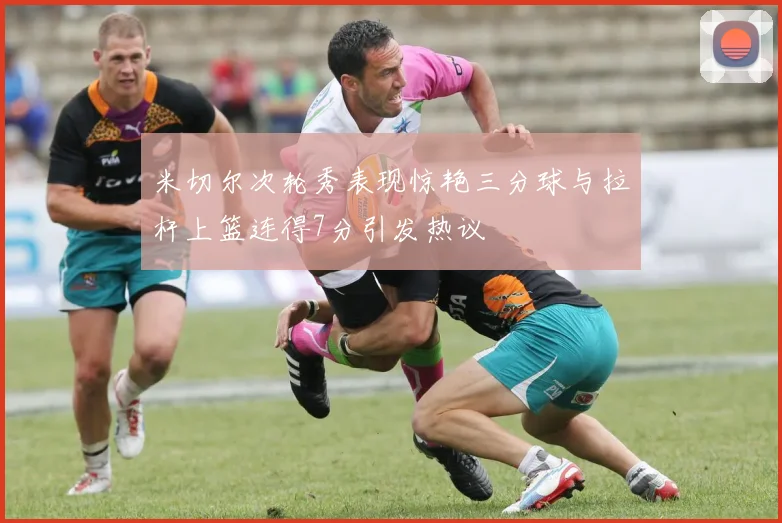 米切尔次轮秀表现惊艳三分球与拉杆上篮连得7分引发热议