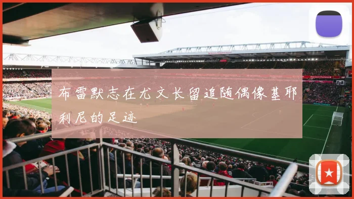 布雷默志在尤文长留追随偶像基耶利尼的足迹