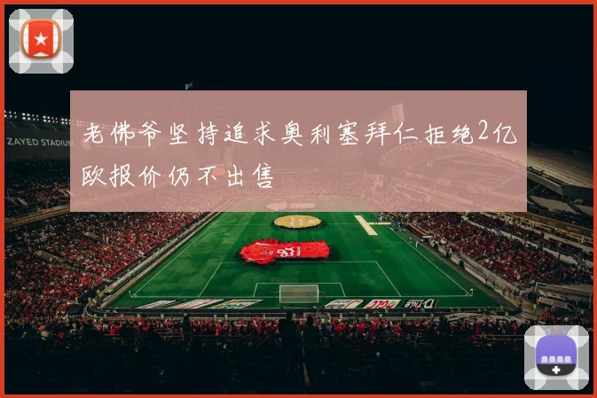 老佛爷坚持追求奥利塞拜仁拒绝2亿欧报价仍不出售