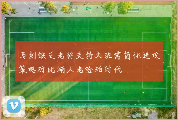 马刺缺乏老将支持文班需简化进攻策略对比湖人老哈珀时代