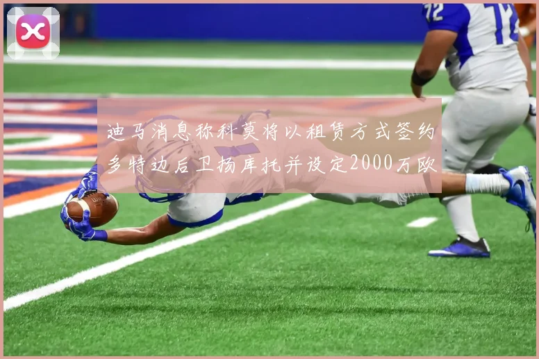 迪马消息称科莫将以租赁方式签约多特边后卫扬库托并设定2000万欧买断选项